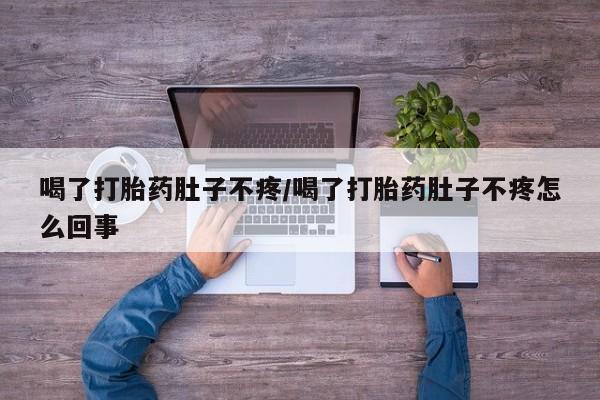 米非司酮片方旗舰店喝了打胎药肚子不疼/喝了打胎药肚子不疼怎么回事