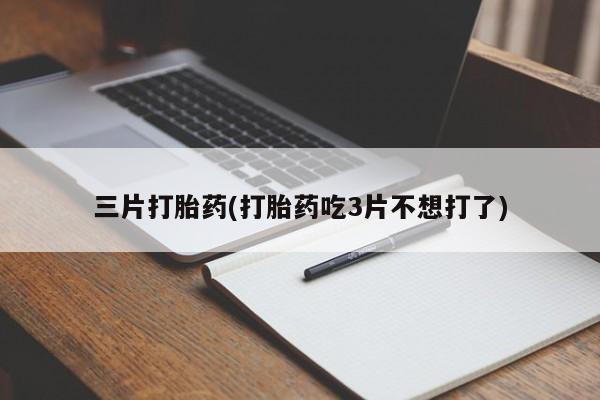 米非司酮片方旗舰店三片打胎药(打胎药吃3片不想打了)