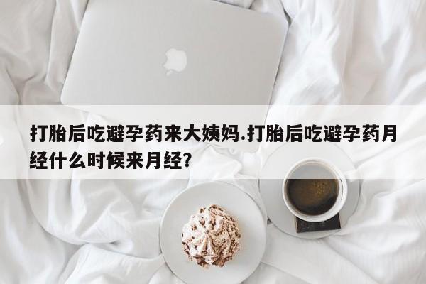 米非司酮片方旗舰店打胎后吃避孕药来大姨妈.打胎后吃避孕药月经什么时候来月经？