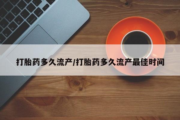 米非司酮片方旗舰店打胎药多久流产/打胎药多久流产最佳时间