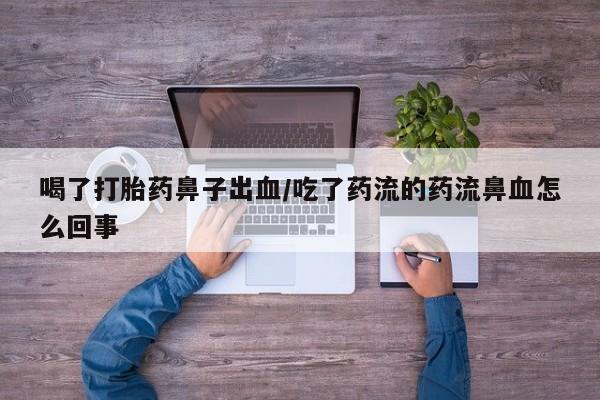 米非司酮片方旗舰店喝了打胎药鼻子出血/吃了药流的药流鼻血怎么回事