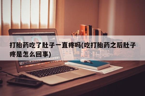 米非司酮片方旗舰店打胎药吃了肚子一直疼吗(吃打胎药之后肚子疼是怎么回事)