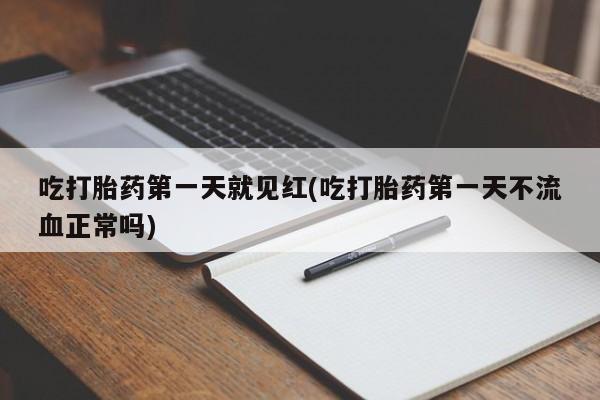 米非司酮片方旗舰店吃打胎药第一天就见红(吃打胎药第一天不流血正常吗)