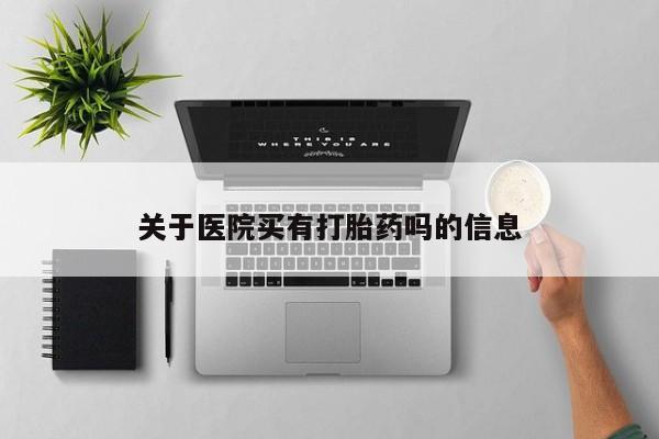 米非司酮片方旗舰店关于医院买有打胎药吗的信息