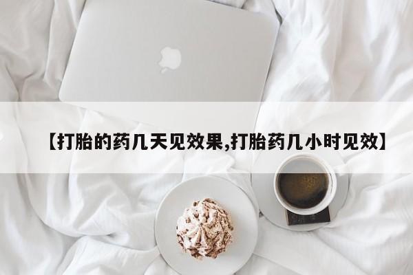 米非司酮片方旗舰店【打胎的药几天见效果,打胎药几小时见效】