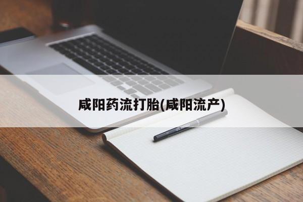 米非司酮片方旗舰店咸阳药流打胎(咸阳流产)