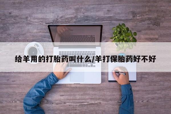 米非司酮片方旗舰店给羊用的打胎药叫什么/羊打保胎药好不好