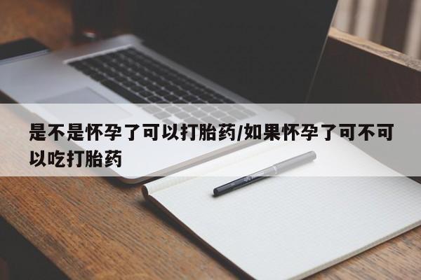 米非司酮片方旗舰店是不是怀孕了可以打胎药/如果怀孕了可不可以吃打胎药