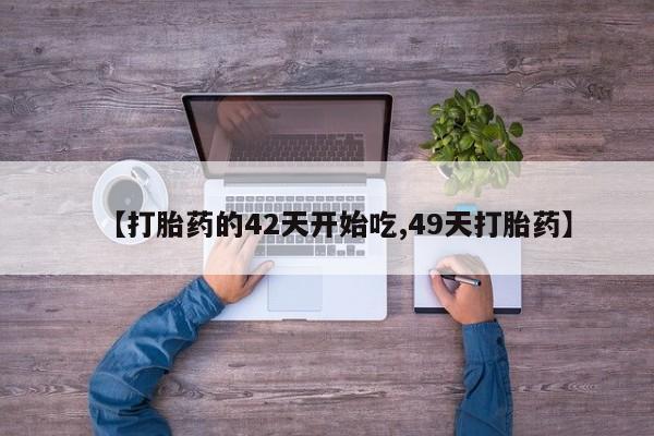 米非司酮片方旗舰店【打胎药的42天开始吃,49天打胎药】