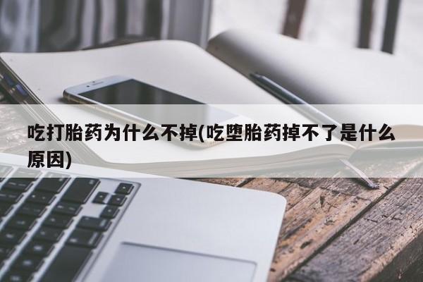 米非司酮片方旗舰店吃打胎药为什么不掉(吃堕胎药掉不了是什么原因)