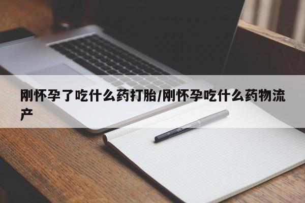 米非司酮片方旗舰店刚怀孕了吃什么药打胎/刚怀孕吃什么药物流产