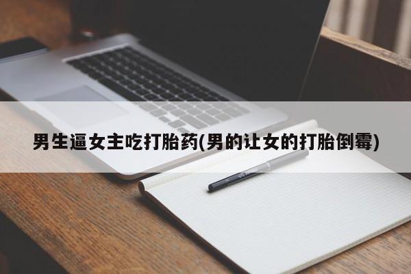 米非司酮片方旗舰店男生逼女主吃打胎药(男的让女的打胎倒霉)