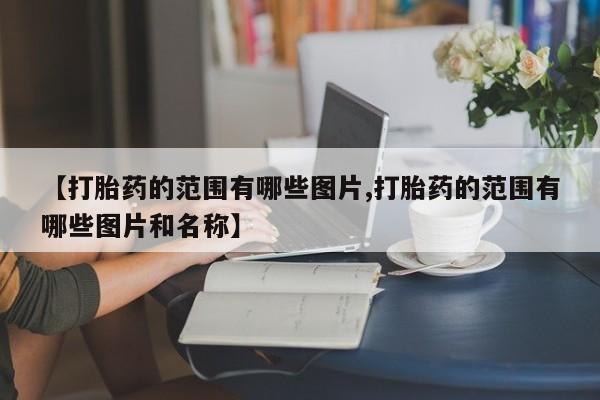 米非司酮片方旗舰店【打胎药的范围有哪些图片,打胎药的范围有哪些图片和名称】