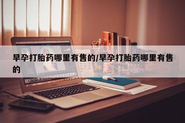 米非司酮片方旗舰店早孕打胎药哪里有售的/早孕打胎药哪里有售的