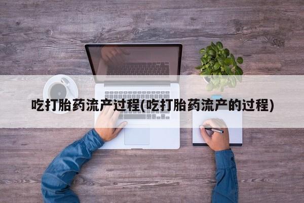 米非司酮片方旗舰店吃打胎药流产过程(吃打胎药流产的过程)