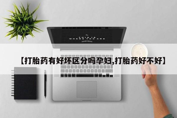 米非司酮片方旗舰店【打胎药有好坏区分吗孕妇,打胎药好不好】