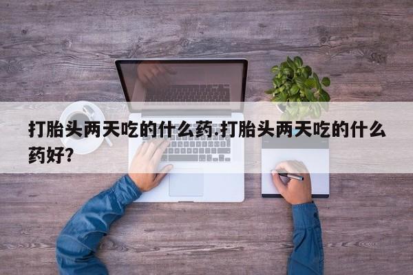 米非司酮片方旗舰店打胎头两天吃的什么药.打胎头两天吃的什么药好？