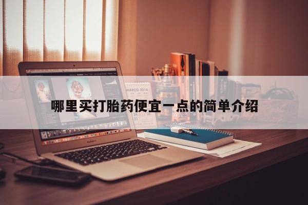米非司酮片方旗舰店哪里买打胎药便宜一点的简单介绍