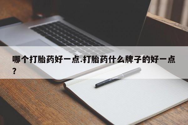 米非司酮片方旗舰店哪个打胎药好一点.打胎药什么牌子的好一点？