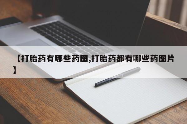 米非司酮片方旗舰店【打胎药有哪些药图,打胎药都有哪些药图片】