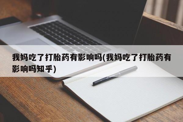 米非司酮片方旗舰店我妈吃了打胎药有影响吗(我妈吃了打胎药有影响吗知乎)