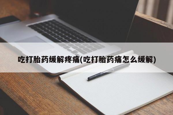 米非司酮片方旗舰店吃打胎药缓解疼痛(吃打胎药痛怎么缓解)
