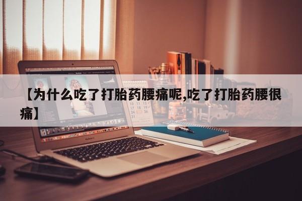 米非司酮片方旗舰店【为什么吃了打胎药腰痛呢,吃了打胎药腰很痛】