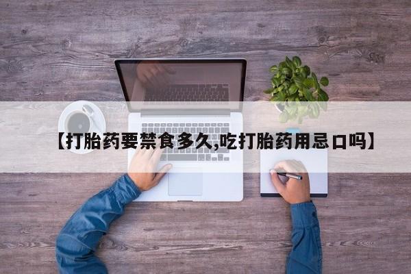 米非司酮片方旗舰店【打胎药要禁食多久,吃打胎药用忌口吗】