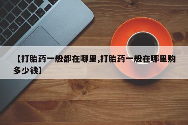 米非司酮片方旗舰店【打胎药一般都在哪里,打胎药一般在哪里购多少钱】