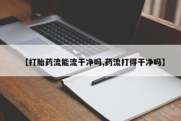米非司酮片方旗舰店【打胎药流能流干净吗,药流打得干净吗】