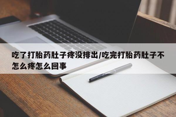 米非司酮片方旗舰店吃了打胎药肚子疼没排出/吃完打胎药肚子不怎么疼怎么回事