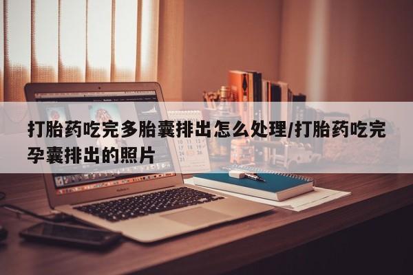 米非司酮片方旗舰店打胎药吃完多胎囊排出怎么处理/打胎药吃完孕囊排出的照片