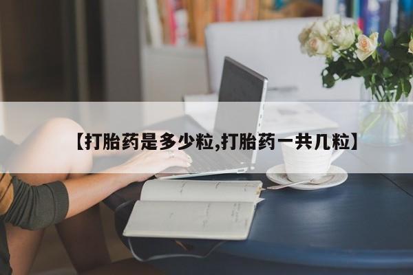 米非司酮片方旗舰店【打胎药是多少粒,打胎药一共几粒】