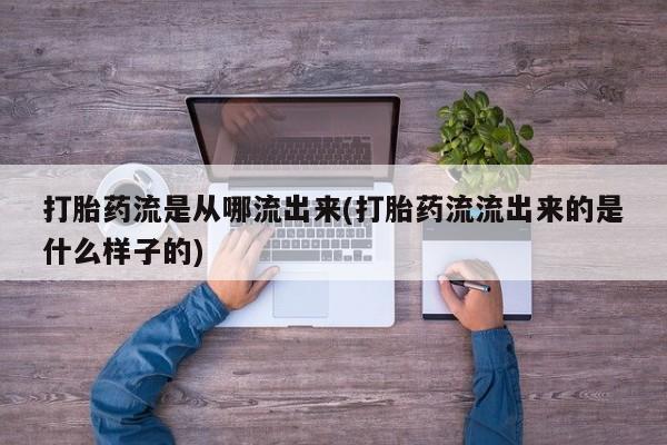 米非司酮片方旗舰店打胎药流是从哪流出来(打胎药流流出来的是什么样子的)