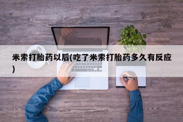 米非司酮片方旗舰店米索打胎药以后(吃了米索打胎药多久有反应)