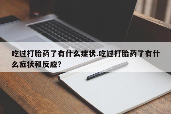 米非司酮片方旗舰店吃过打胎药了有什么症状.吃过打胎药了有什么症状和反应?