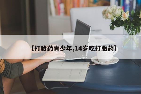 米非司酮片方旗舰店【打胎药青少年,14岁吃打胎药】