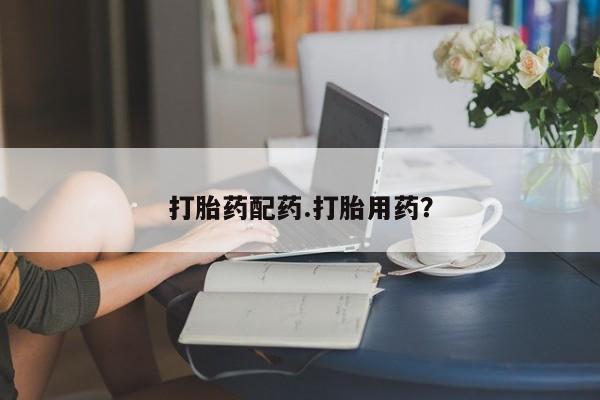 米非司酮片方旗舰店打胎药配药.打胎用药？