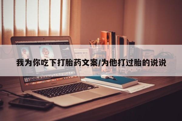 米非司酮片方旗舰店我为你吃下打胎药文案/为他打过胎的说说