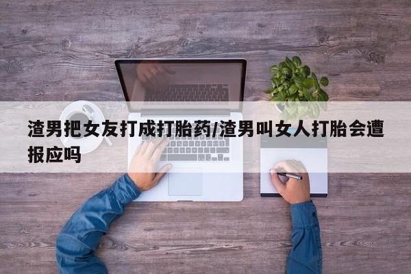 米非司酮片方旗舰店渣男把女友打成打胎药/渣男叫女人打胎会遭报应吗