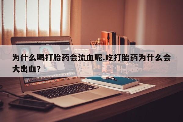 米非司酮片方旗舰店为什么喝打胎药会流血呢.吃打胎药为什么会大出血？