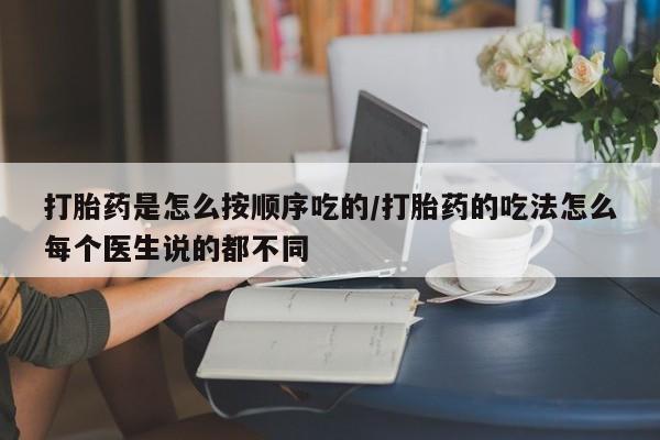 米非司酮片方旗舰店打胎药是怎么按顺序吃的/打胎药的吃法怎么每个医生说的都不同