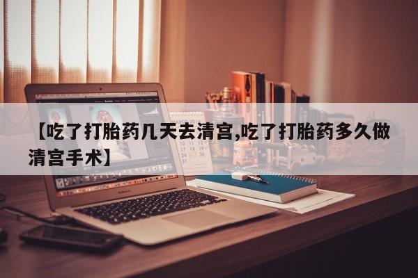 米非司酮片方旗舰店【吃了打胎药几天去清宫,吃了打胎药多久做清宫手术】