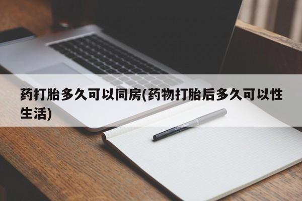 米非司酮片方旗舰店药打胎多久可以同房(药物打胎后多久可以性生活)