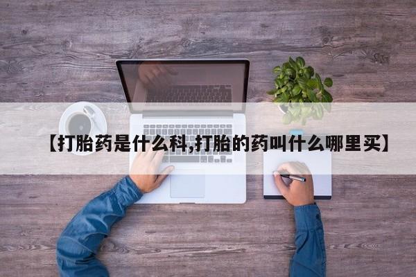 米非司酮片方旗舰店【打胎药是什么科,打胎的药叫什么哪里买】