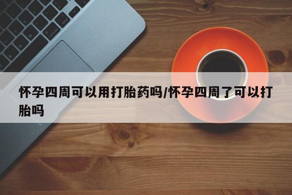 米非司酮片方旗舰店怀孕四周可以用打胎药吗/怀孕四周了可以打胎吗