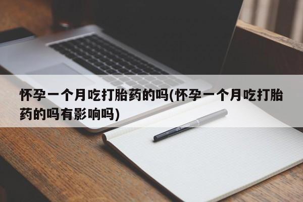 米非司酮片方旗舰店怀孕一个月吃打胎药的吗(怀孕一个月吃打胎药的吗有影响吗)