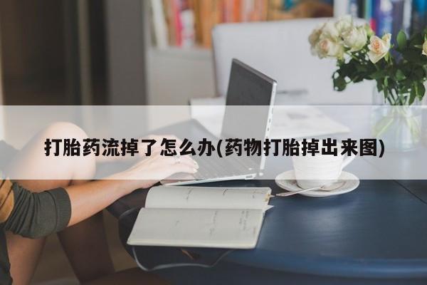 米非司酮片方旗舰店打胎药流掉了怎么办(药物打胎掉出来图)