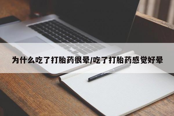 米非司酮片方旗舰店为什么吃了打胎药很晕/吃了打胎药感觉好晕