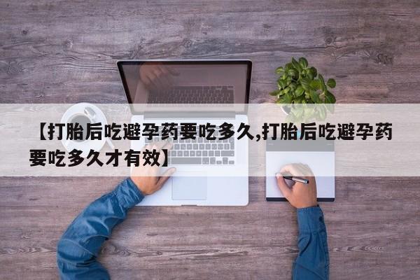 米非司酮片方旗舰店【打胎后吃避孕药要吃多久,打胎后吃避孕药要吃多久才有效】
